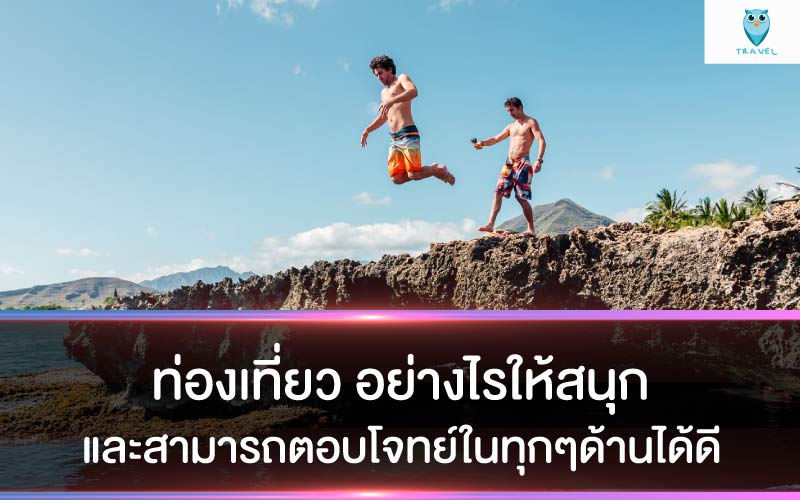 ท่องเที่ยว อย่างไรให้สนุกและสามารถตอบโจทย์ในทุกๆด้านได้ดี