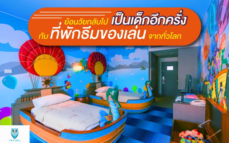 ย้อนวัยกลับไปเป็นเด็กอีกครั้งกับที่พักธีมของเล่นจากทั่วโลก