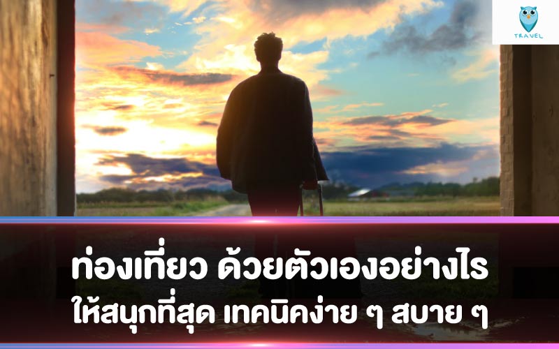 ท่องเที่ยว ด้วยตัวเองอย่างไรให้สนุกที่สุด เทคนิคง่าย ๆ สบาย ๆ