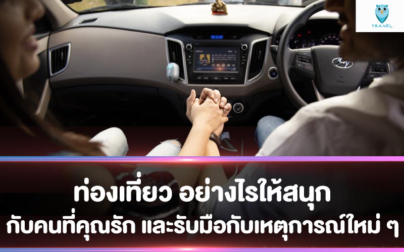 ท่องเที่ยว อย่างไรให้สนุกกับคนที่คุณรัก และรับมือกับเหตุการณ์ใหม่ ๆ