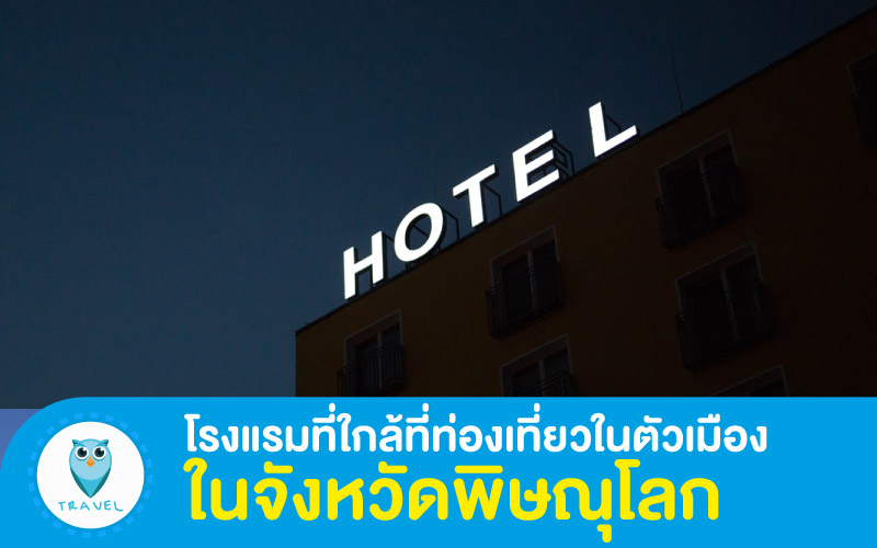 ท่องเที่ยว โรงแรมที่ใกล้ที่ท่องเที่ยวในตัวเมืองในจังหวัดพิษณุโลก